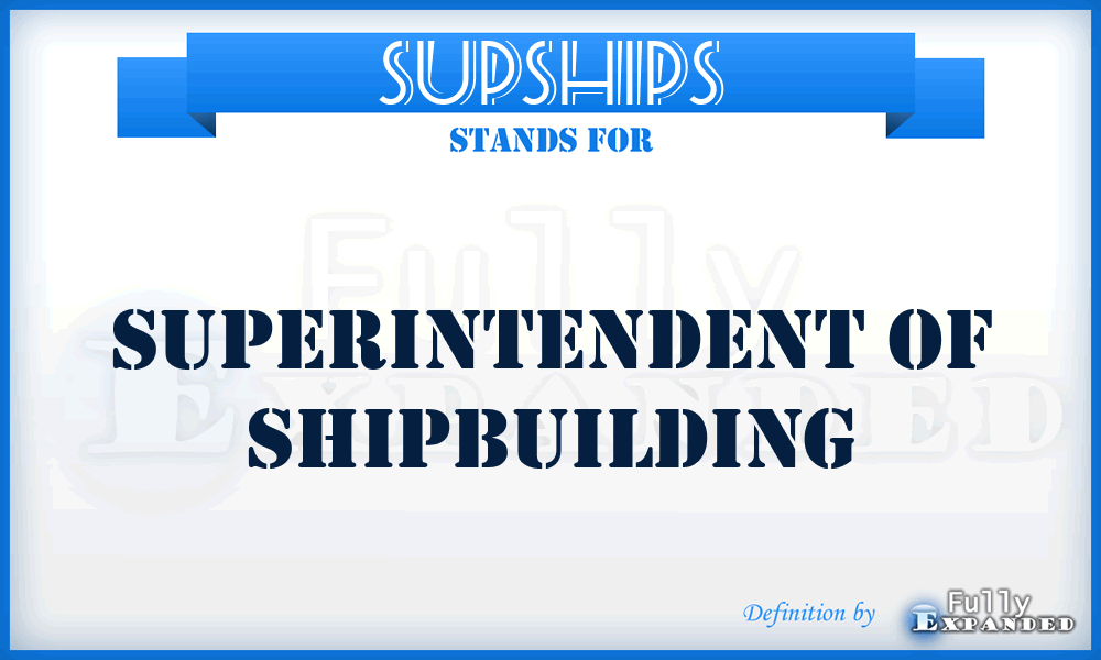 SUPSHIPS - superintendent of shipbuilding