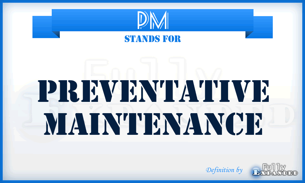 PM - Preventative Maintenance