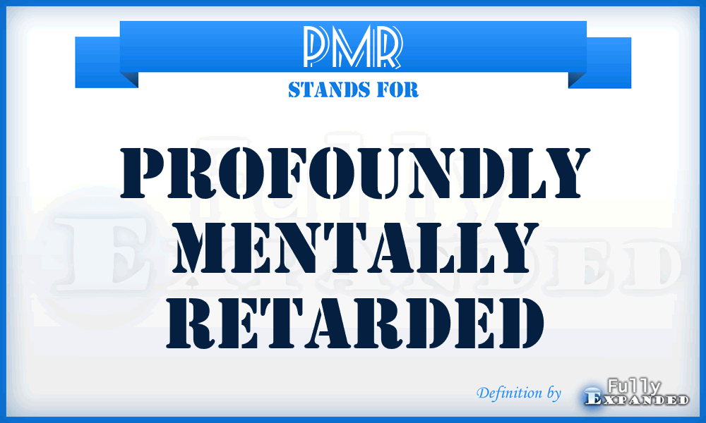 PMR - profoundly mentally retarded