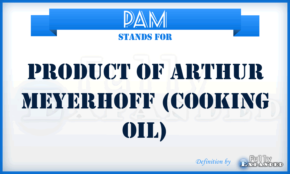 PAM - Product of Arthur Meyerhoff (cooking oil)