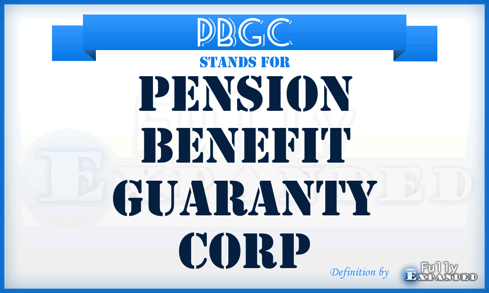 PBGC - Pension Benefit Guaranty Corp