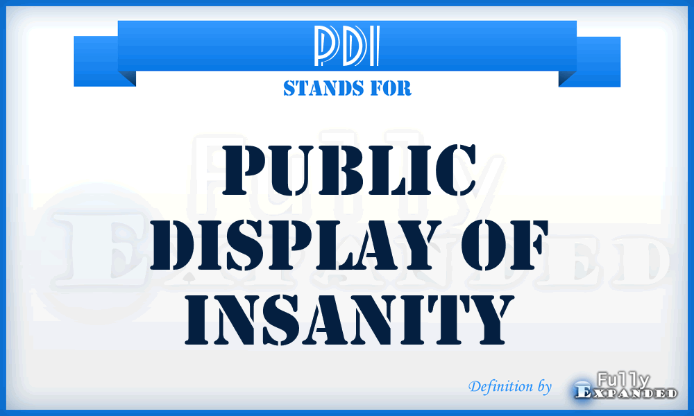 PDI - Public Display of Insanity