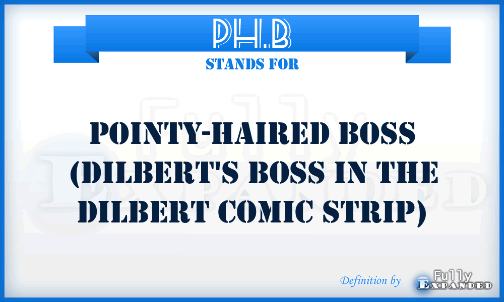 PH.B - Pointy-haired Boss (Dilbert's boss in the Dilbert comic strip)