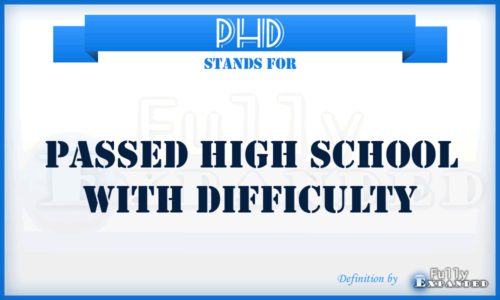 PHD - Passed High school with Difficulty