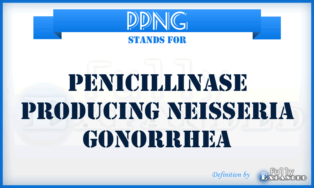 PPNG - penicillinase producing Neisseria gonorrhea