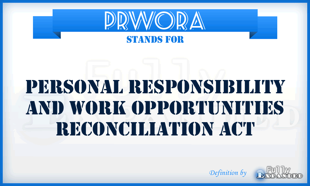 PRWORA - Personal Responsibility and Work Opportunities Reconciliation Act