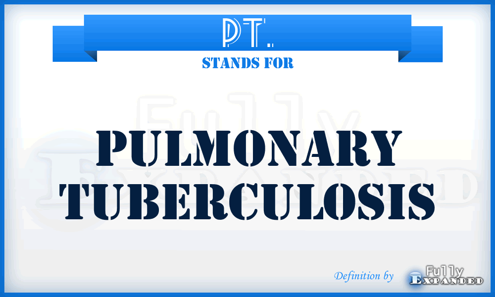 PT. - pulmonary tuberculosis