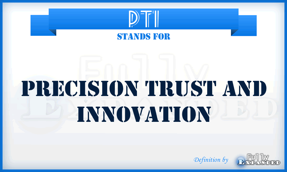 PTI - Precision Trust And Innovation