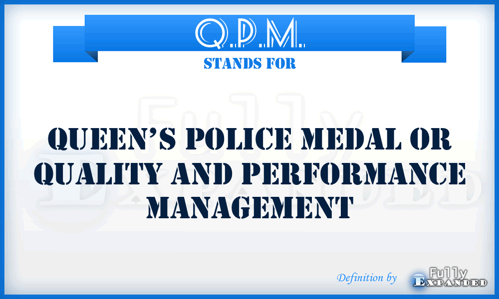 Q.P.M. - Queen’s Police Medal or Quality and Performance Management