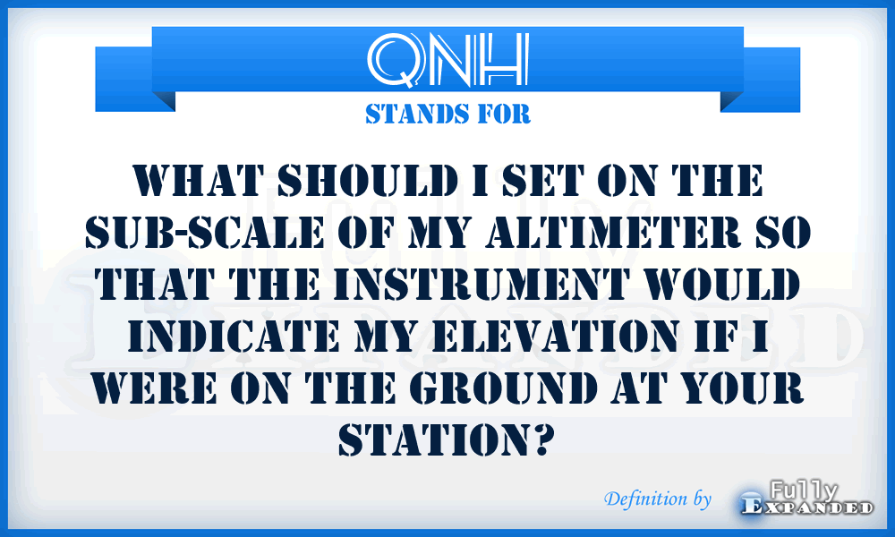 QNH - What should I set on the sub-scale of my altimeter so that the instrument would indicate my elevation if I were on the ground at your station?