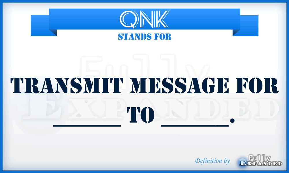 QNK - Transmit message for ______ to ______.