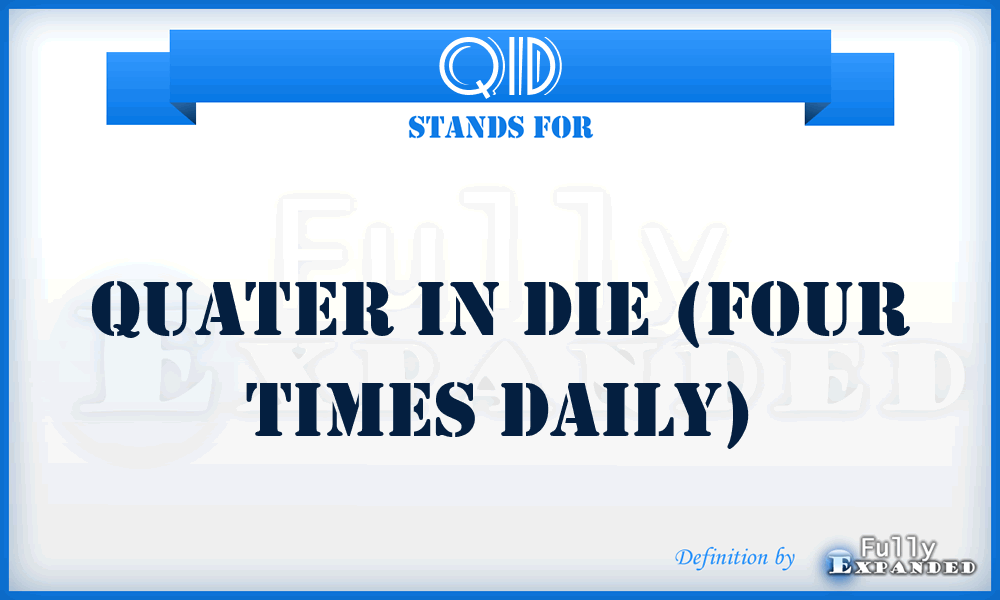 QID - Quater In Die (Four Times Daily)