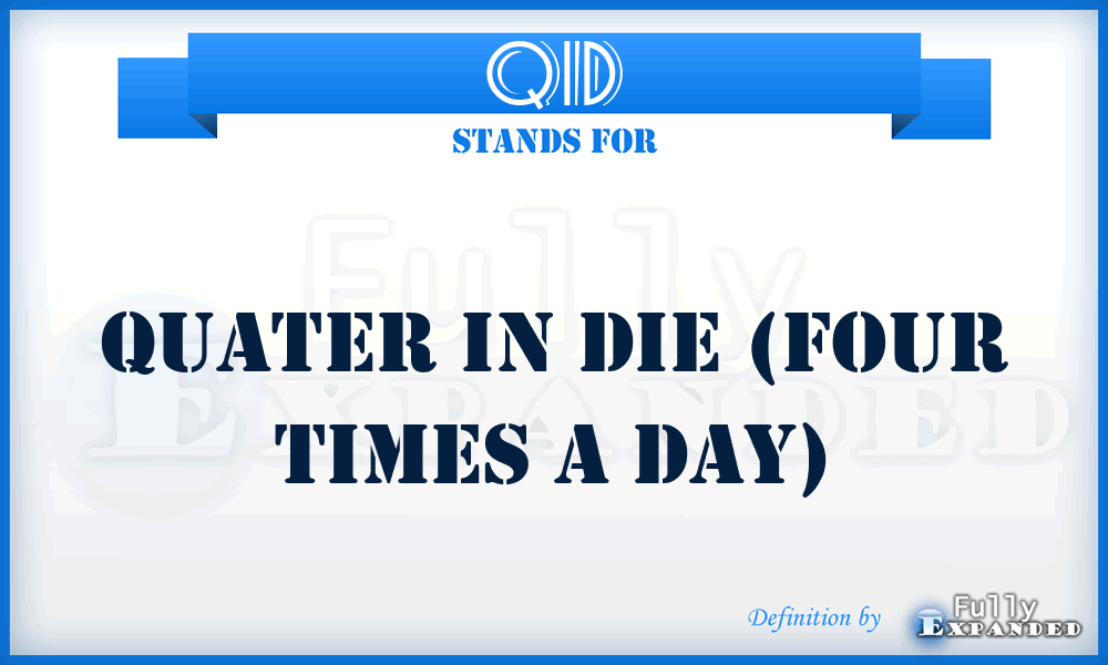 QID - Quater In Die (Four Times a Day)