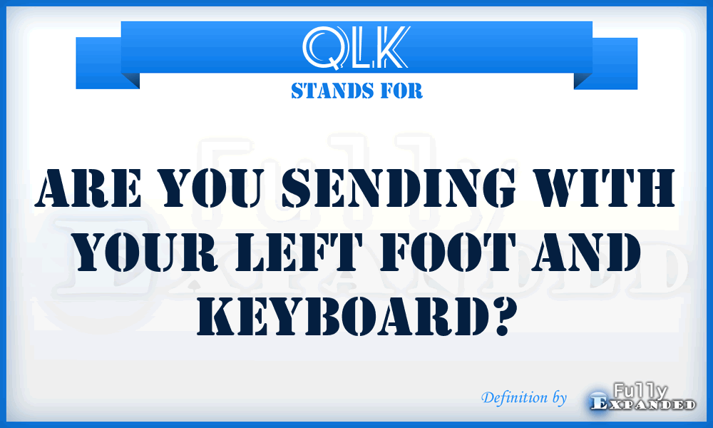 QLK - Are you sending with your left foot and keyboard?