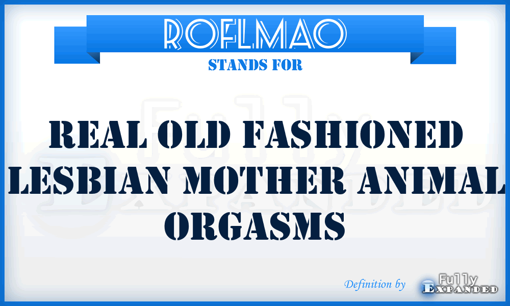 ROFLMAO - Real Old Fashioned Lesbian Mother Animal Orgasms