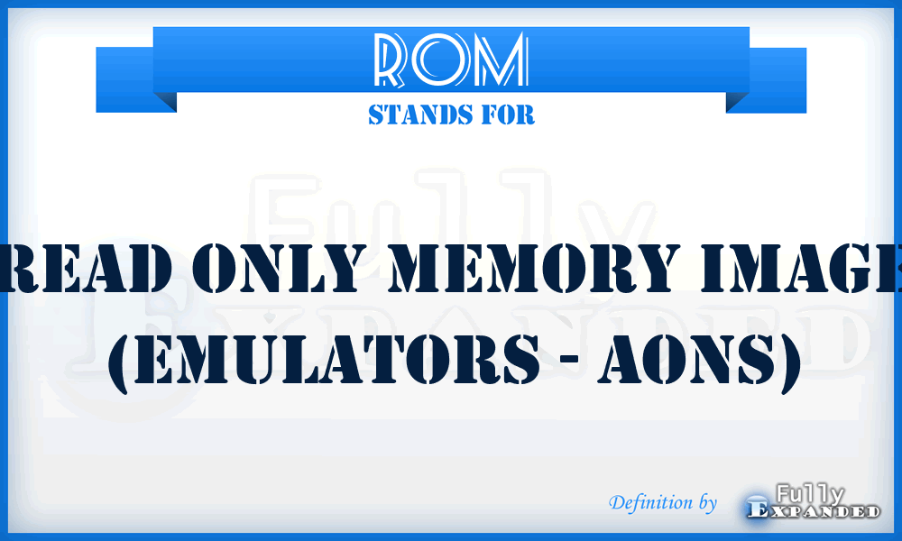 ROM - Read Only Memory image (emulators - AONs)