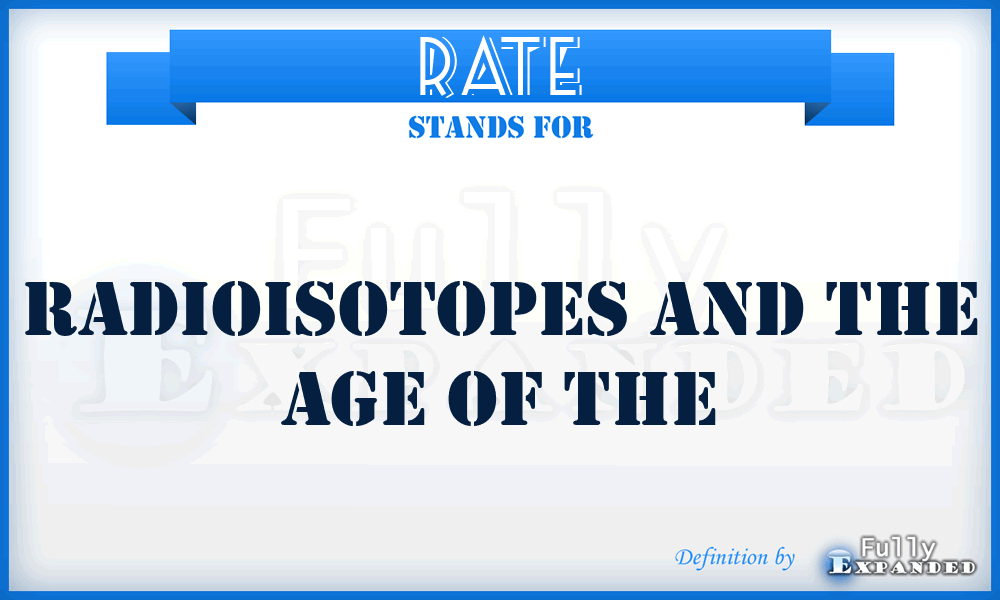 RATE - Radioisotopes and the Age of the