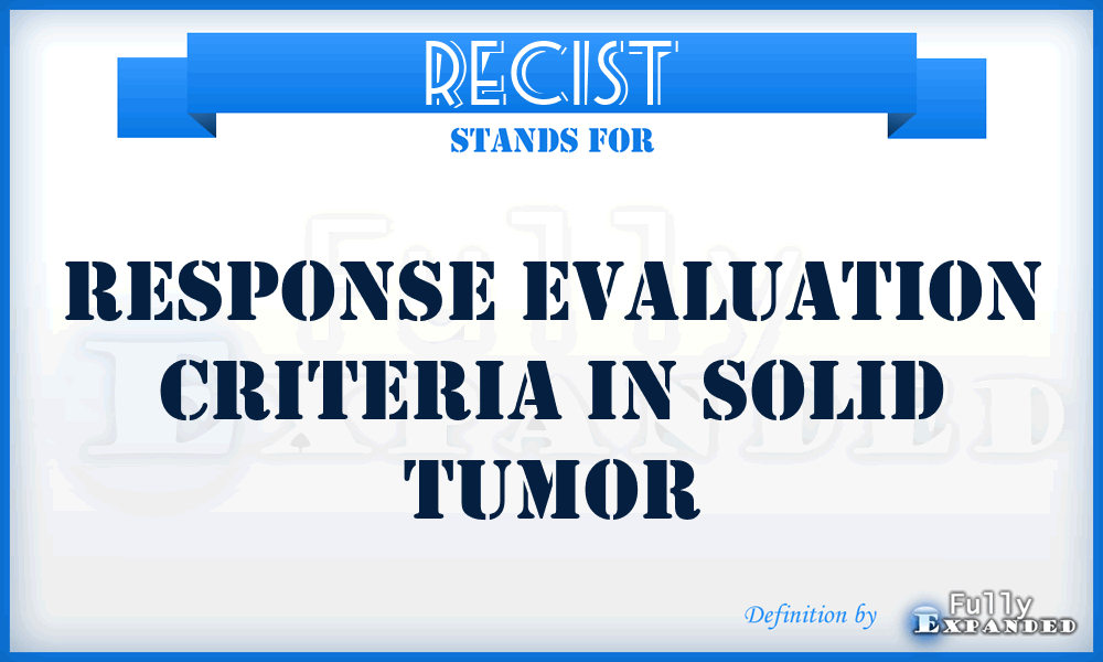 RECIST - Response Evaluation Criteria in Solid Tumor