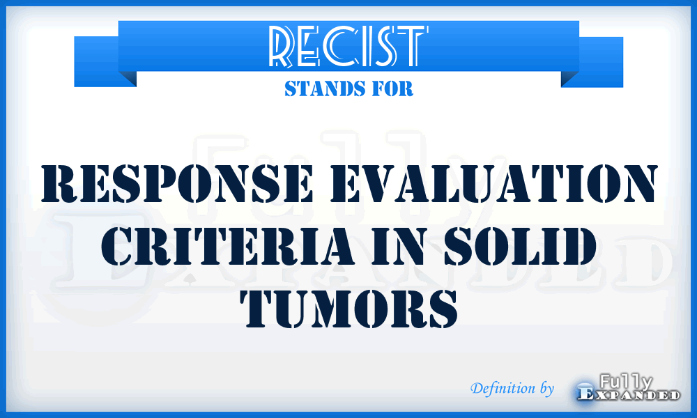 RECIST - response evaluation criteria in solid tumors