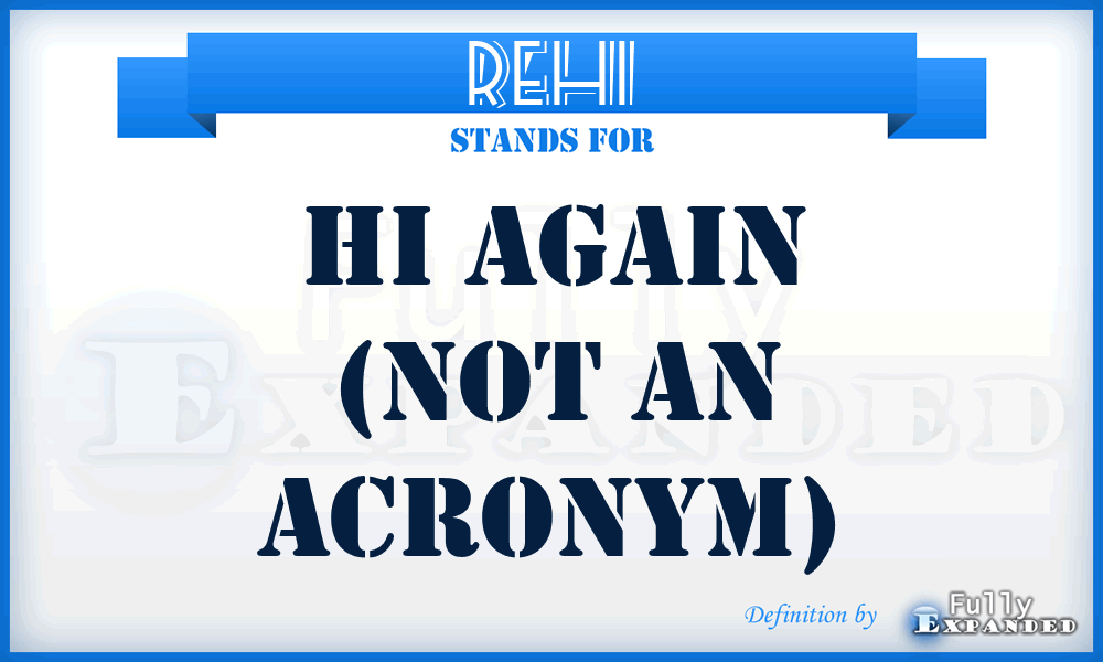 REHI - Hi Again (not an acronym)