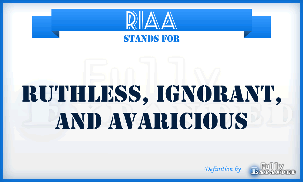 RIAA - Ruthless, Ignorant, And Avaricious