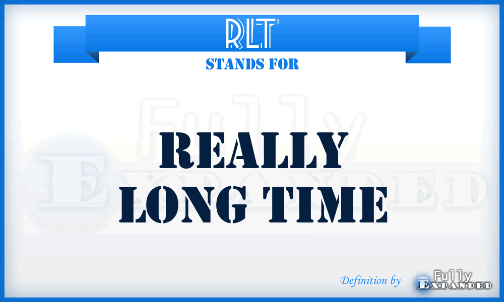 RLT - Really Long Time