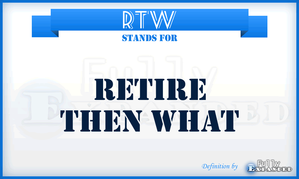 RTW - Retire Then What