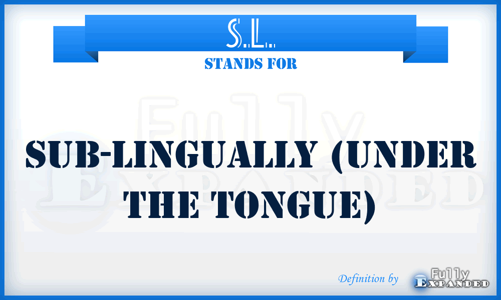 S.L. - Sub-Lingually (under the tongue)