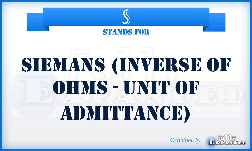 S - Siemans (inverse of Ohms - unit of admittance)