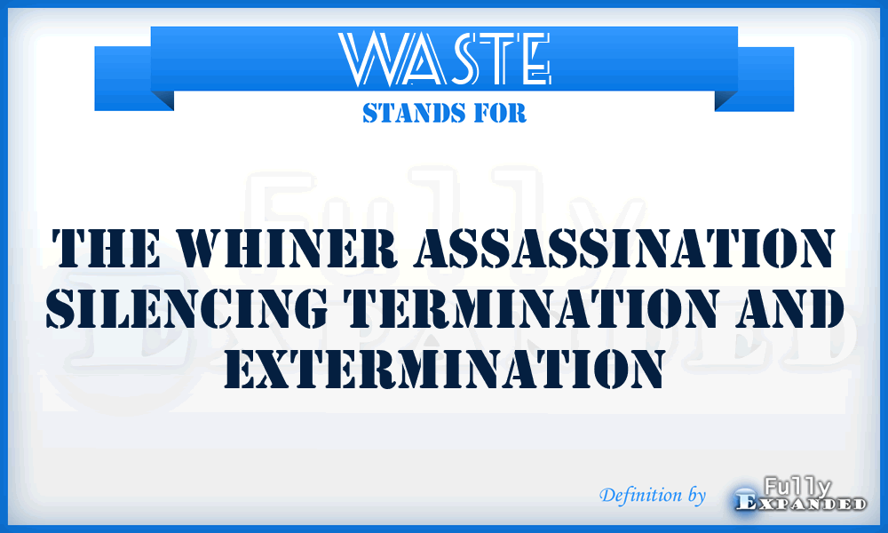 WASTE - The Whiner Assassination Silencing Termination And Extermination