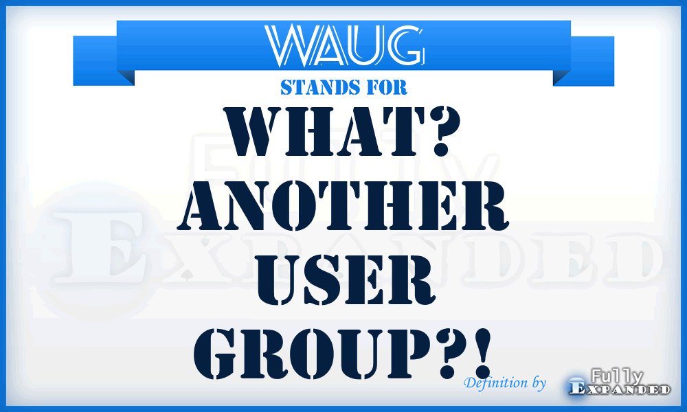 WAUG - What? Another User Group?!