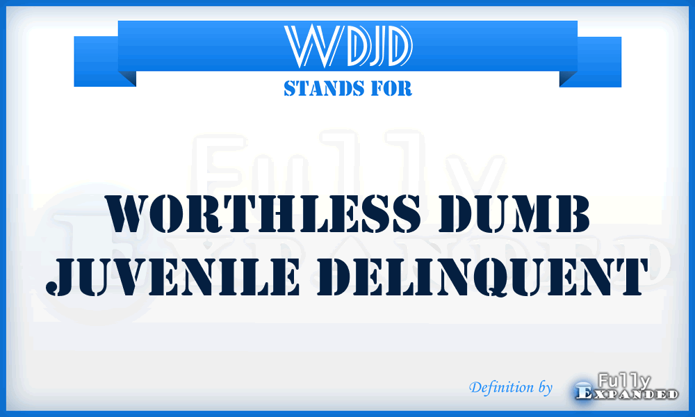 WDJD - Worthless Dumb Juvenile Delinquent