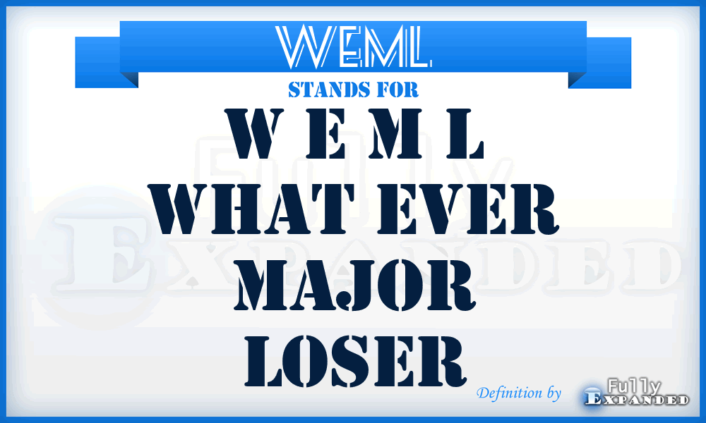 WEML - W E M L What Ever Major Loser