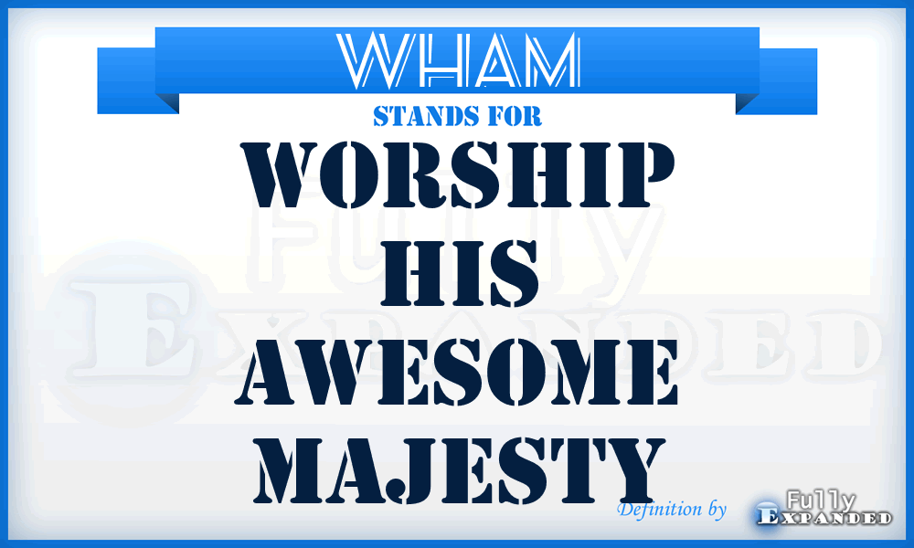 WHAM - Worship His Awesome Majesty