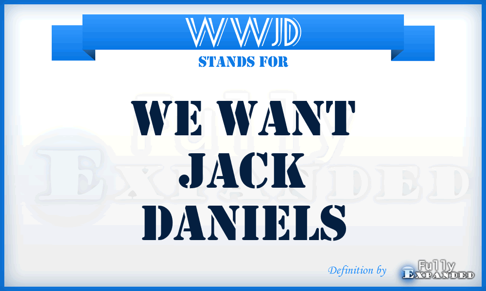 WWJD - We Want Jack Daniels