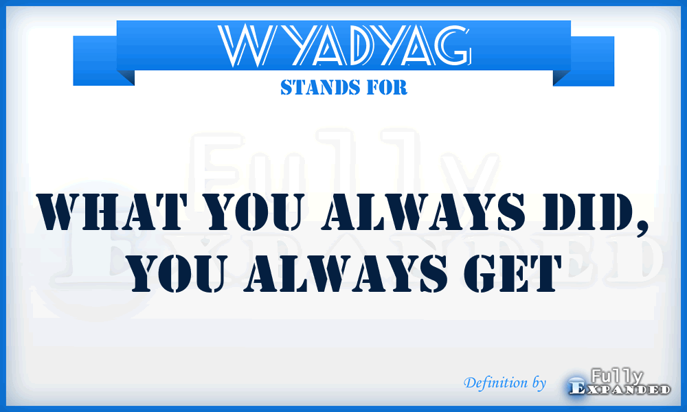 WYADYAG - What You Always Did, You Always Get