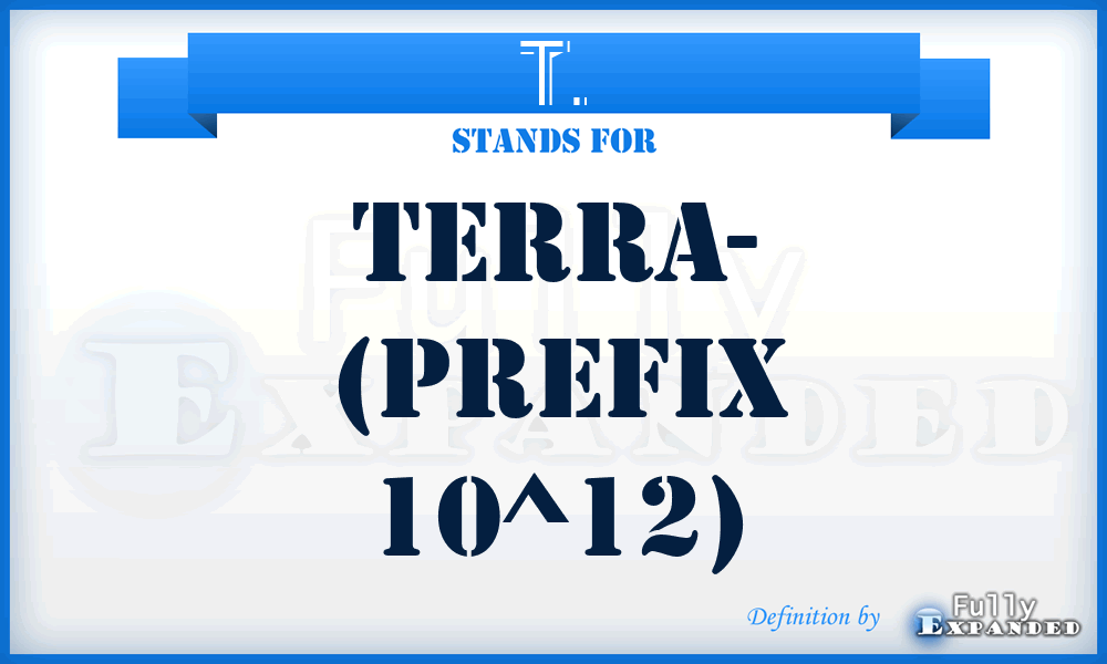 T. - Terra- (prefix 10^12)