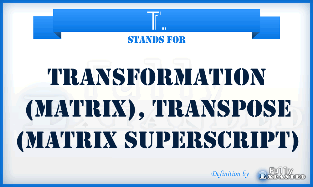T. - Transformation (Matrix), Transpose (Matrix Superscript)