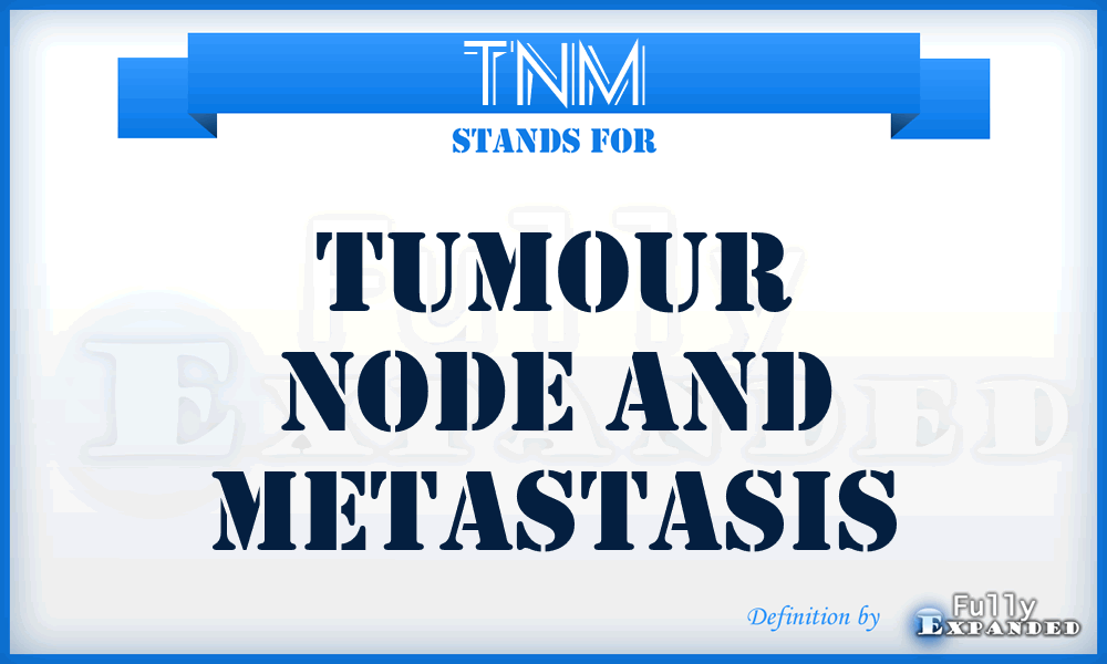 TNM - Tumour Node and Metastasis