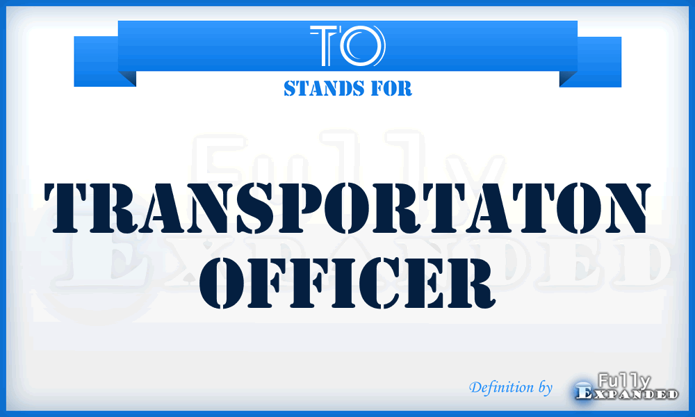 TO - Transportaton Officer