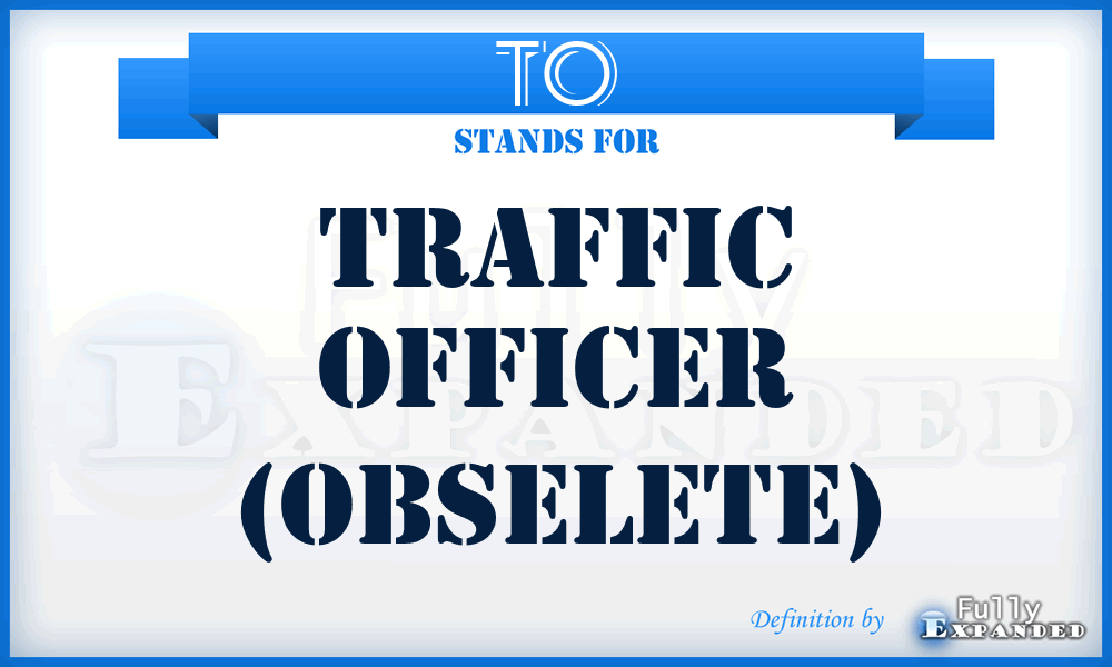 TO - Traffic Officer (obselete)