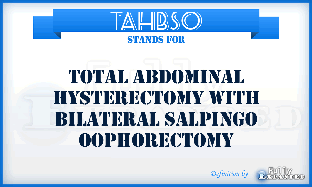 TAHBSO - Total Abdominal Hysterectomy with Bilateral Salpingo Oophorectomy