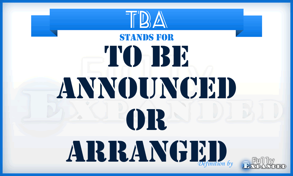 TBA - To Be Announced or Arranged