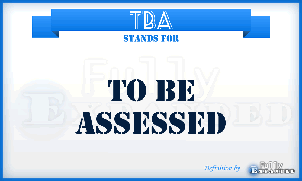 TBA - To Be Assessed