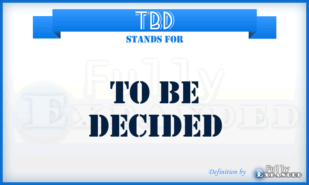 TBD - To Be Decided