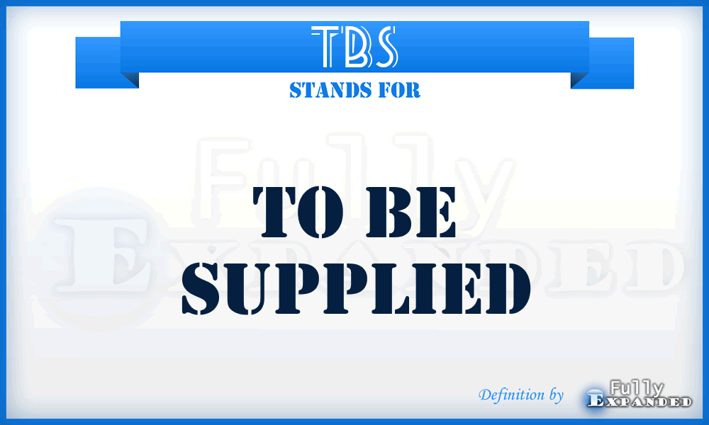 TBS - To Be Supplied