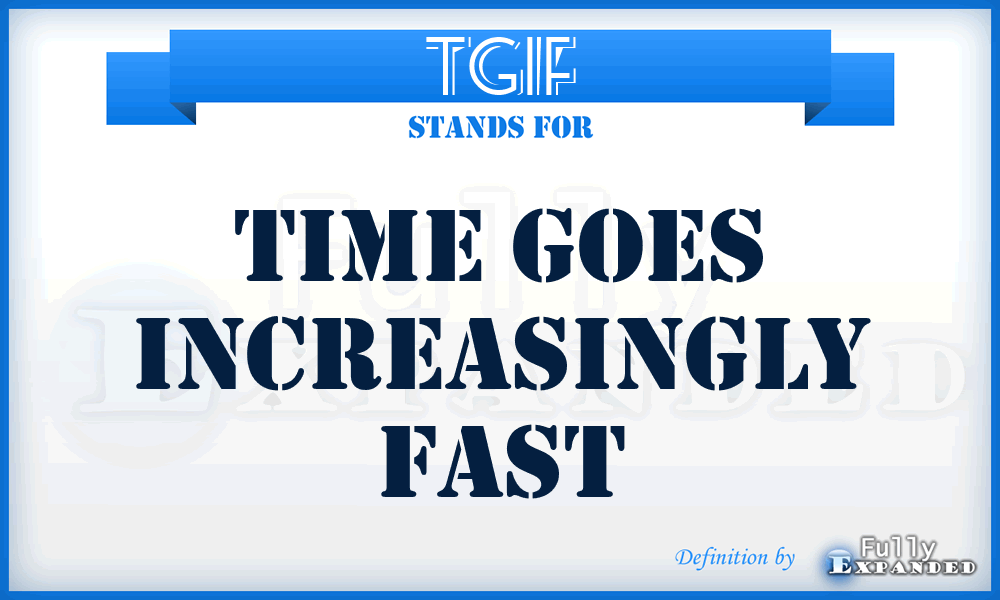 TGIF - Time Goes Increasingly Fast