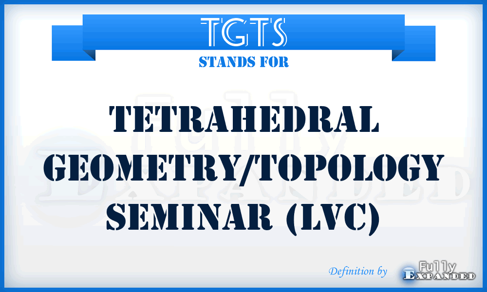 TGTS - Tetrahedral Geometry/Topology Seminar (LVC)