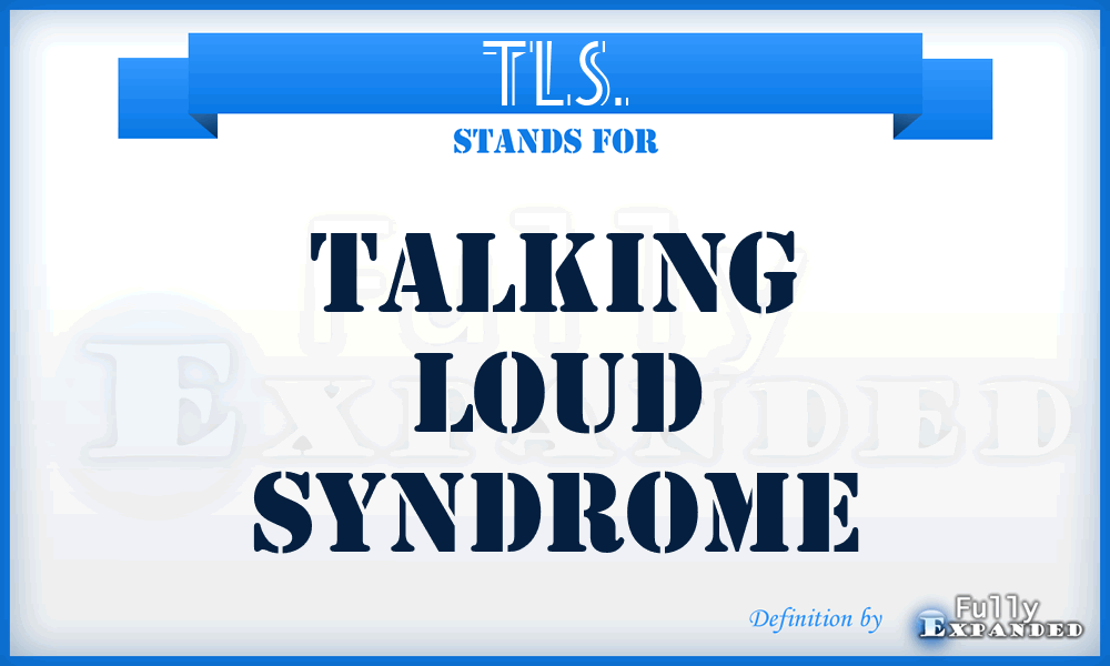 TLS. - talking loud syndrome