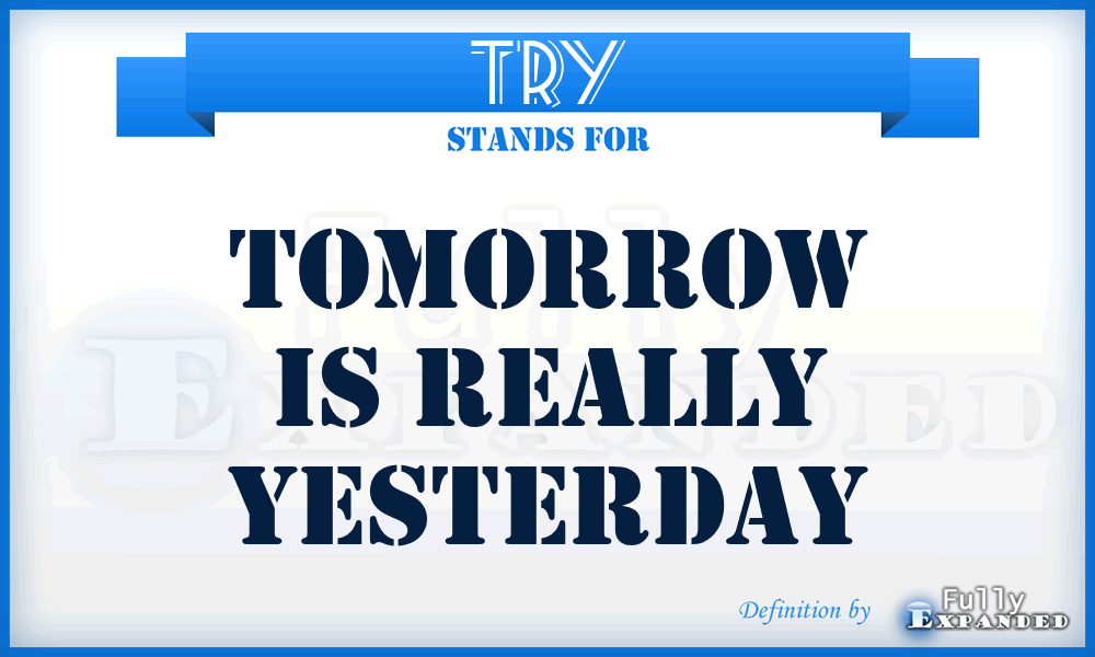 TRY - TOMORROW is REALLY YESTERDAY